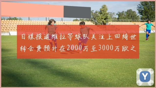 日媒报道维拉等球队关注上田绮世转会费预计在2000万至3000万欧之间