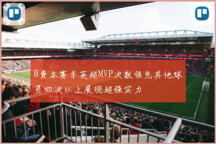 B费本赛季英超MVP次数领先其他球员四次以上展现超强实力