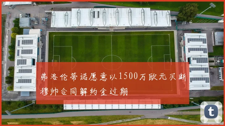 弗洛伦蒂诺愿意以1500万欧元买断穆帅合同解约金过期
