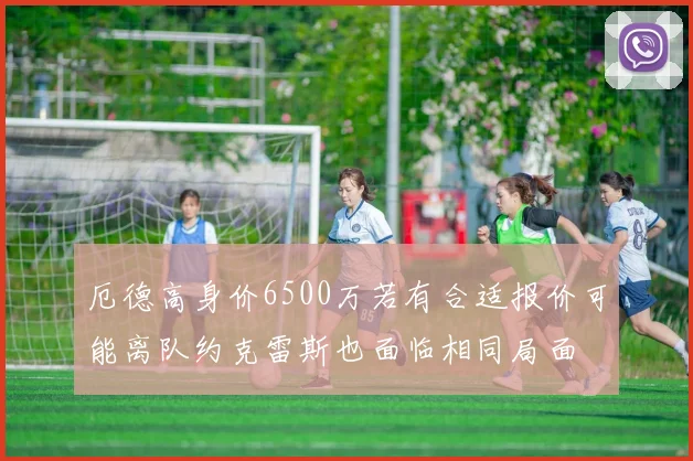 厄德高身价6500万若有合适报价可能离队约克雷斯也面临相同局面