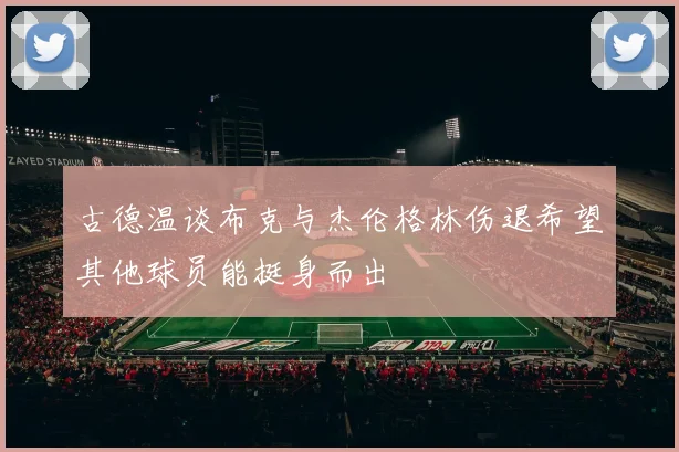 古德温谈布克与杰伦格林伤退希望其他球员能挺身而出